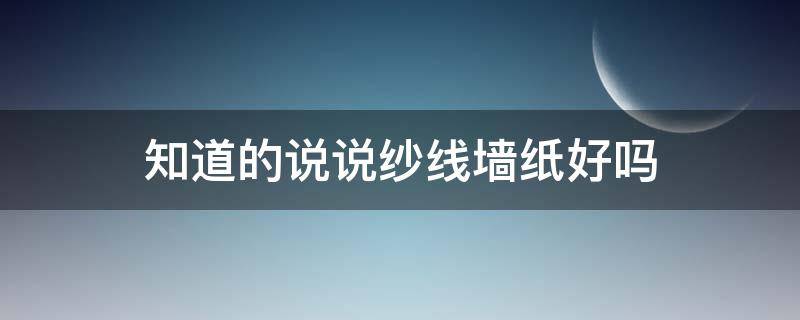 知道的说说纱线墙纸好吗（纱线墙纸优缺点）