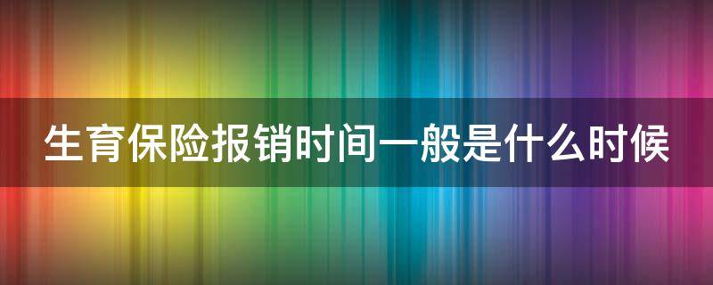 生育保险报销时间一般是什么时候（生育保险报销的时间）