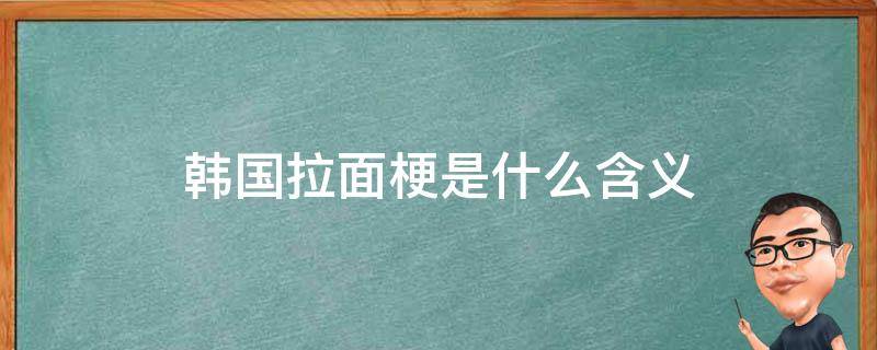 韩国拉面梗是什么含义 韩国人拉面梗