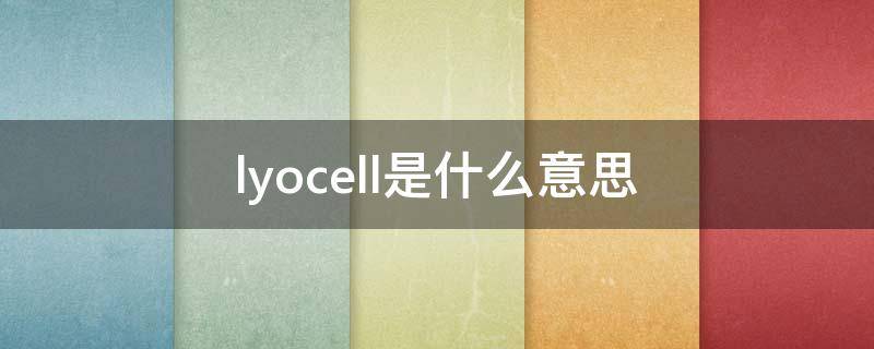 lyocell是什么意思（LYOCEL）