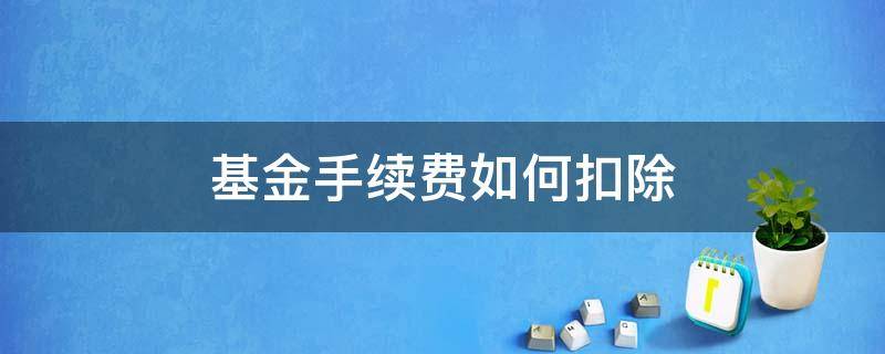 基金手续费如何扣除 基金手续费在哪里扣掉了