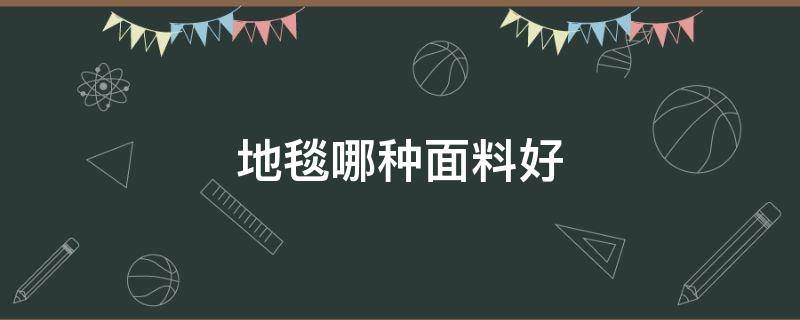 地毯哪种面料好（地毯什么面料比较好）