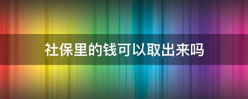 社保里的钱可以取出来吗（单位社保里的钱可以取出来吗）