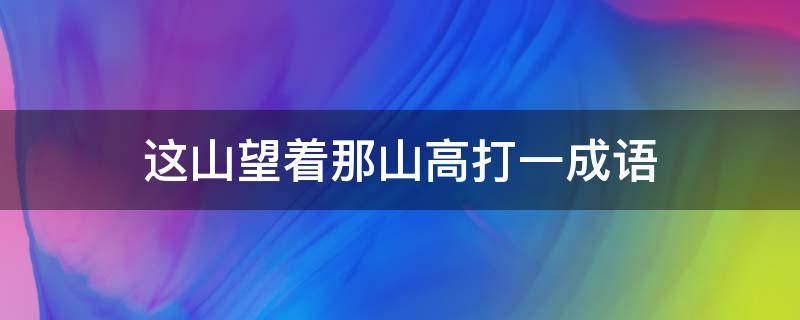 这山望着那山高打一成语 这个山望着那山高打一成语