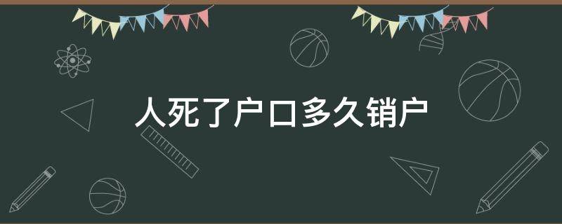 人死了户口多久销户 人死多久户口必须销户