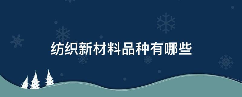 纺织新材料品种有哪些 目前有哪些纺织新材料