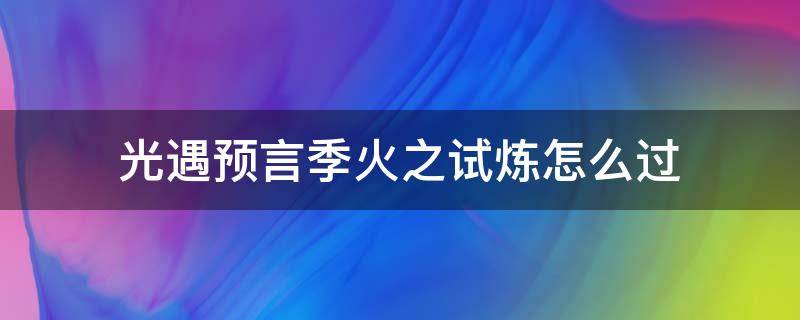 光遇预言季火之试炼怎么过 光遇预言季火焰的试炼怎么过