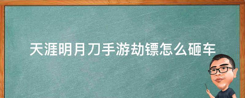 天涯明月刀手游劫镖怎么砸车（天刀手游劫镖为什么不能砸车）