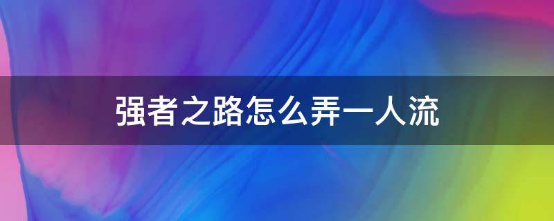 强者之路怎么弄一人流（强者之路一人流攻略）