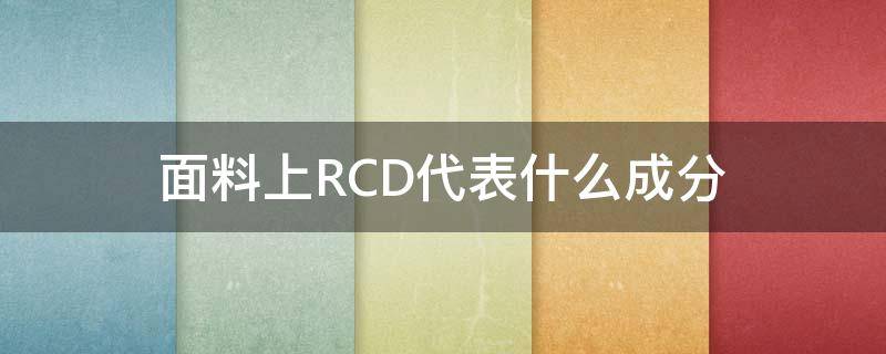 面料上RCD代表什么成分 面料成分的字母代表R