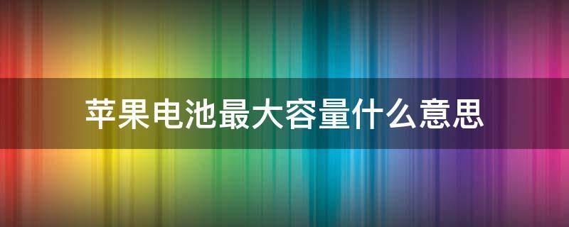 苹果电池最大容量什么意思 苹果手机电池最大容量是什么