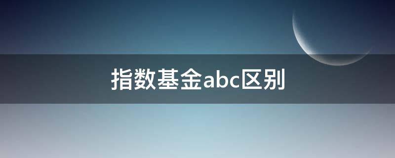 指数基金abc区别 指数基金ABC区别