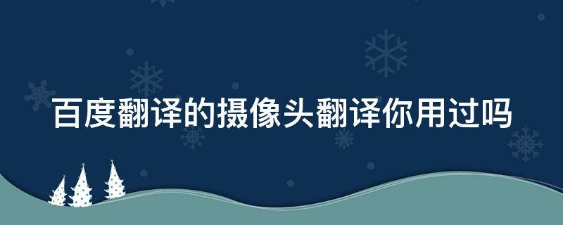 百度翻译的摄像头翻译你用过吗 百度翻译的摄像头翻译你用过吗怎么删除