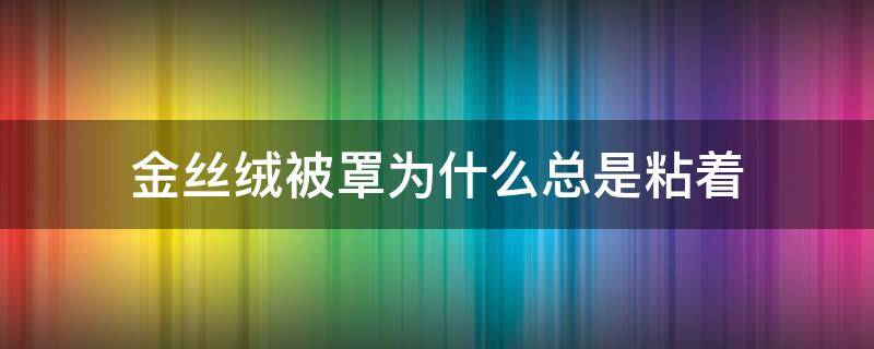 金丝绒被罩为什么总是粘着 金丝绒被套