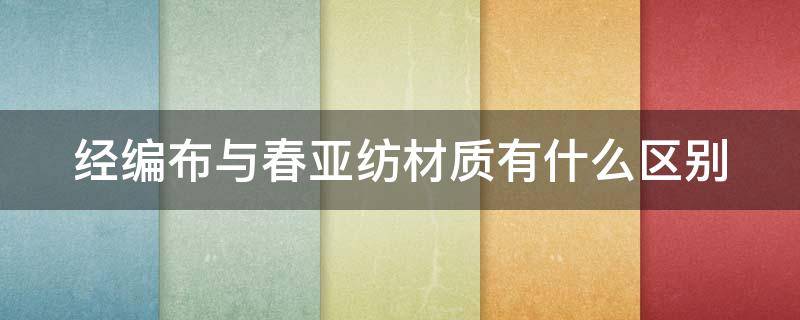 经编布与春亚纺材质有什么区别（春亚纺牛津布哪个更具耐久性）