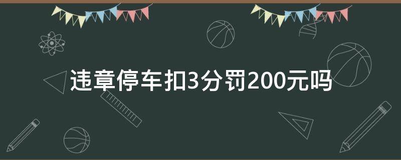 违章停车扣3分罚200元吗（违章停车3分200元太过分了）