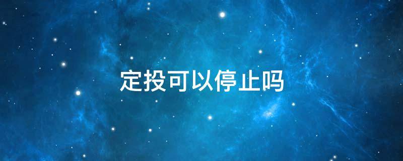 定投可以停止吗（定投在什么情况下停止）