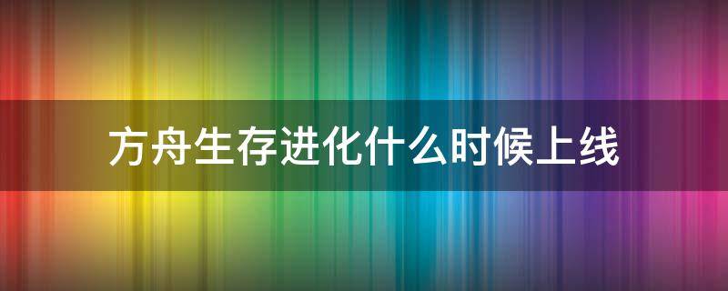 方舟生存进化什么时候上线 方舟生存进化什么时候上线手机版