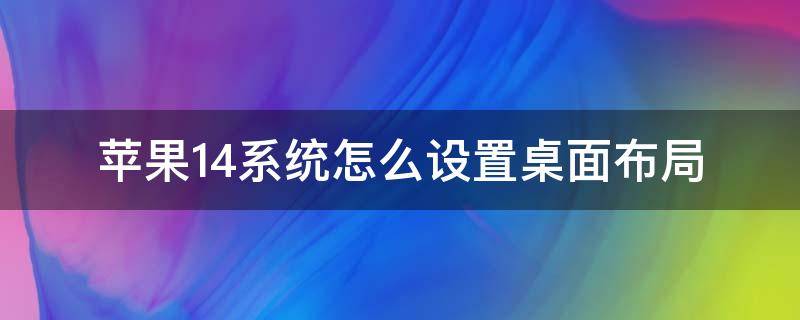 苹果14系统怎么设置桌面布局（苹果14系统桌面布局教程）