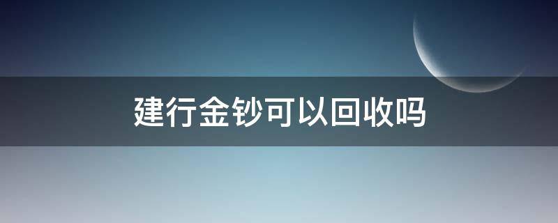 建行金钞可以回收吗（建行金钞银行回收吗）