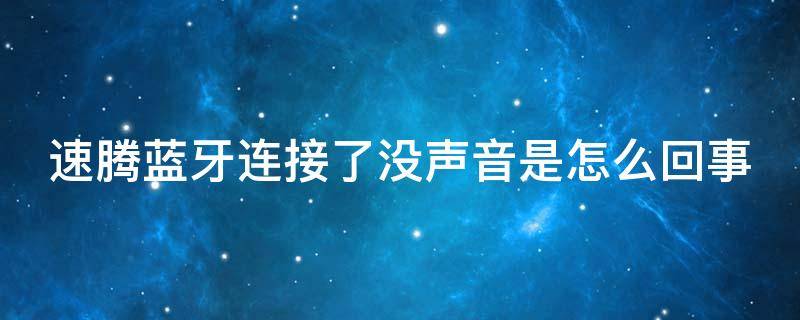 速腾蓝牙连接了没声音是怎么回事 速腾连接蓝牙为什么没有声音