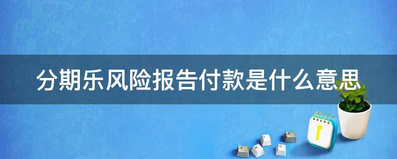 分期乐风险报告付款是什么意思 分期乐风险报告买了能借到钱吗