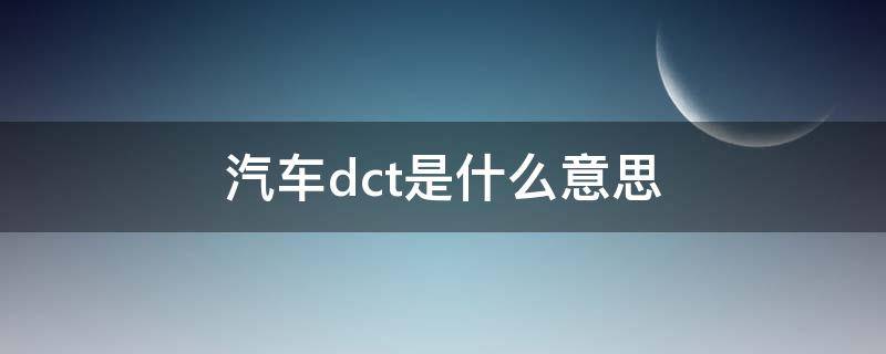 汽车dct是什么意思（DCT是什么意思车上的）