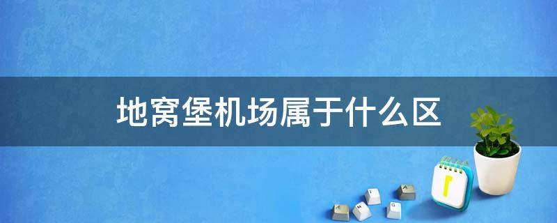 地窝堡机场属于什么区（地窝堡机场属于哪个区）