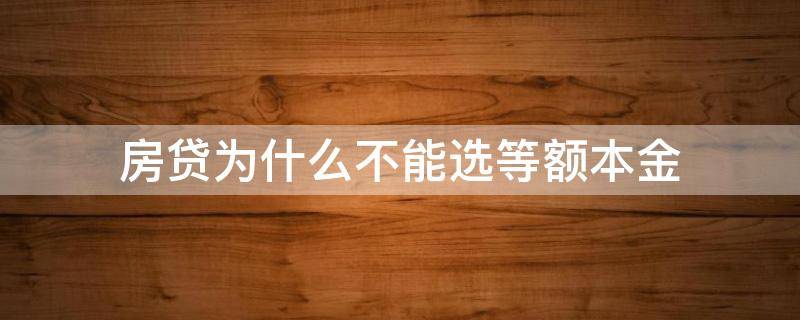 房贷为什么不能选等额本金（房贷为什么不能选择等额本金）