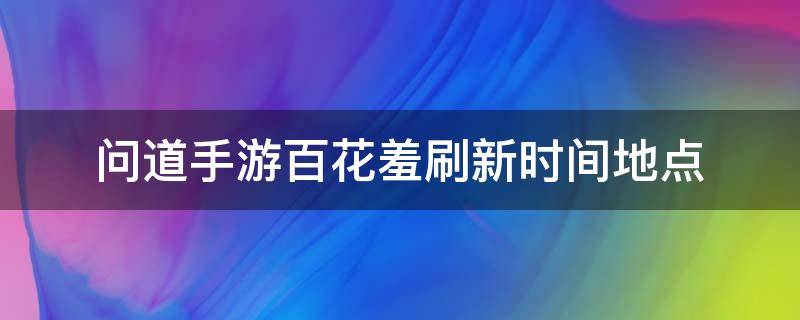 问道手游百花羞刷新时间地点 问道经典服百花羞刷新地点