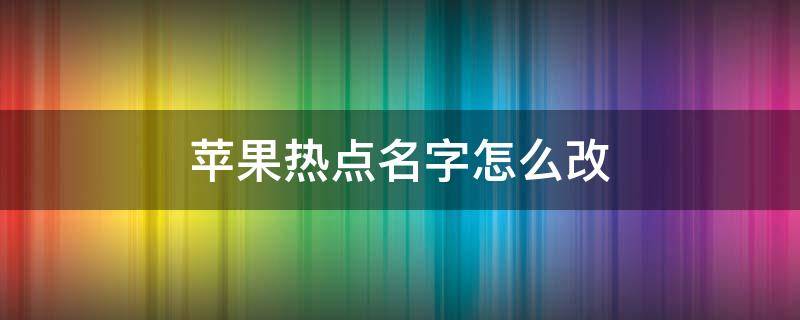 苹果热点名字怎么改 苹果热点名字怎么改名