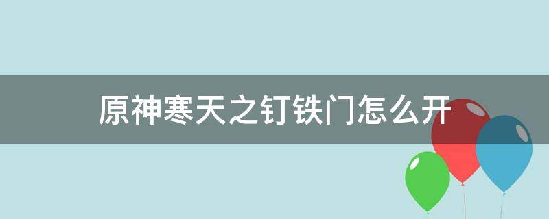 原神寒天之钉铁门怎么开 原神寒天之钉怎么上去