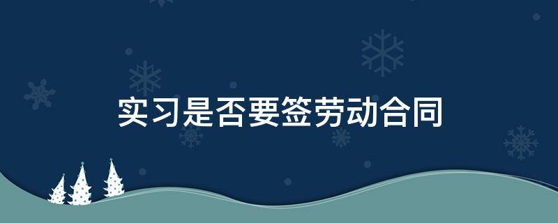 实习是否要签劳动合同