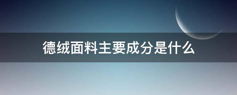 德绒面料主要成分是什么 德绒面料的主要成分