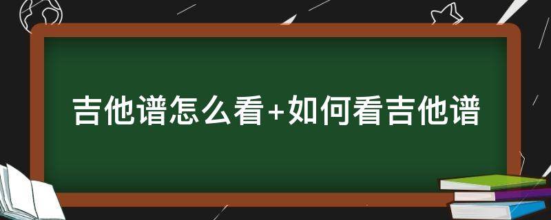 吉他谱怎么看 吉他谱怎么看懂