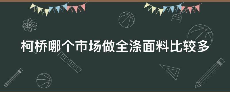 柯桥哪个市场做全涤面料比较多 柯桥最大的面料市场在哪里