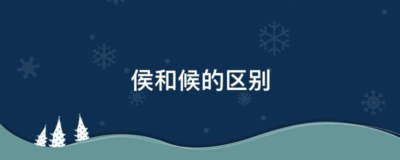 侯和候的区别 姓氏侯和候的区别