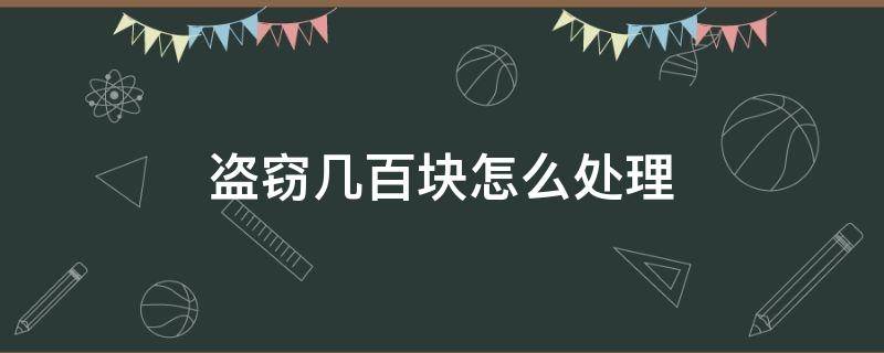 盗窃几百块怎么处理 盗窃几十元怎么处理