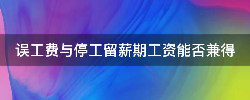 误工费与停工留薪期工资能否兼得（误工期和停工留薪期一样吗）