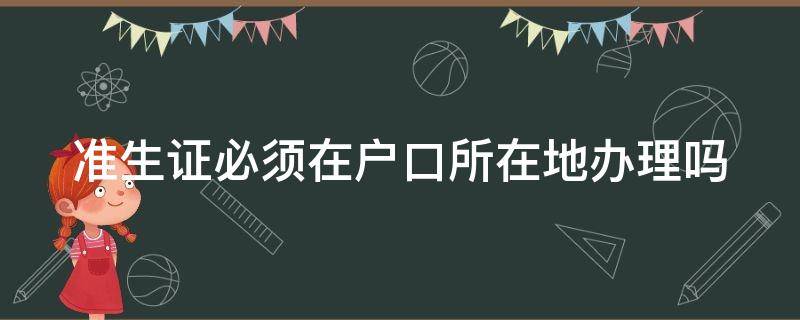 准生证必须在户口所在地办理吗（准生证必须去户口所在地办理吗）