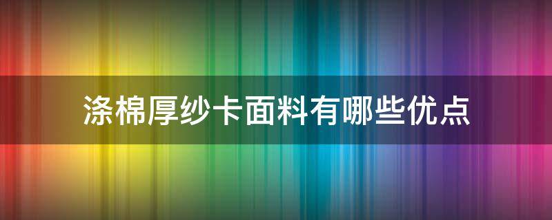 涤棉厚纱卡面料有哪些优点（涤棉纱卡面料优缺点）