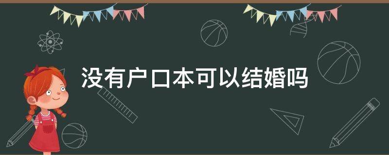 没有户口本可以结婚吗（男方没有户口本可以结婚吗）