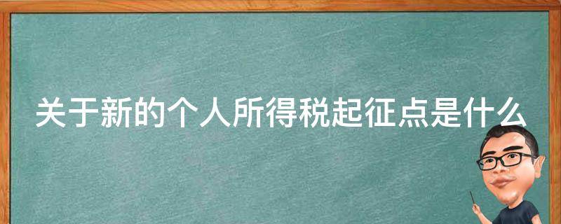 关于新的个人所得税起征点是什么 关于新的个人所得税起征点是什么标准