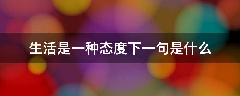 生活是一种态度下一句是什么 生活是一种态度 下一句