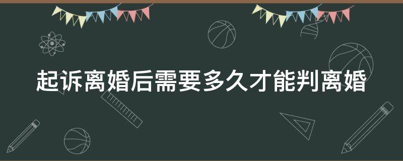 起诉离婚后需要多久才能判离婚 起诉离婚后多久有结果