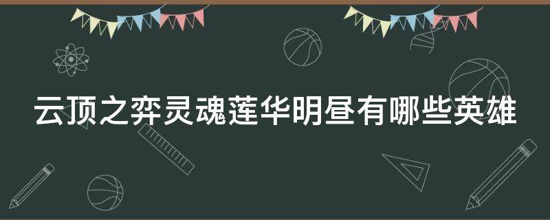 云顶之弈灵魂莲华明昼有哪些英雄 云顶之弈灵魂莲华明昼阵容搭配