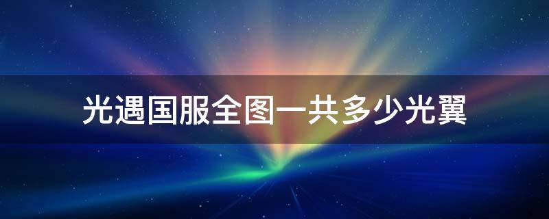 光遇国服全图一共多少光翼 光遇国服最多多少光翼