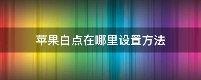 苹果白点在哪里设置方法 最新版本苹果白点在哪里设置方法