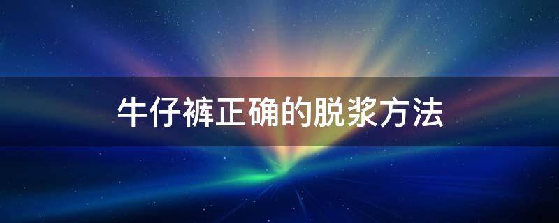 牛仔裤正确的脱浆方法 原色牛仔裤脱浆方法