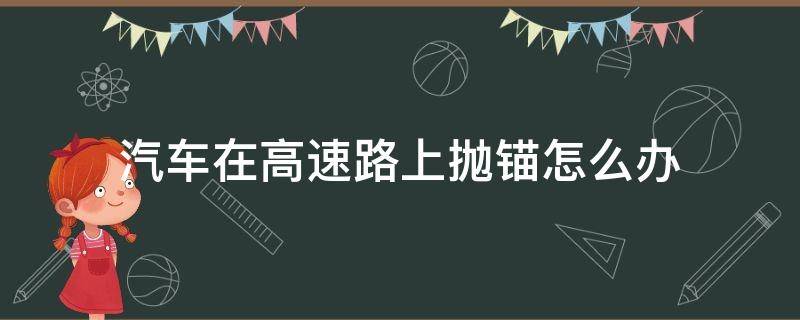 汽车在高速路上抛锚怎么办（汽车在高速公路抛锚怎么办）